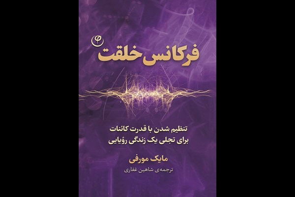 فرکانس خلقت: تنظیم شدن با قدرت کائنات برای تجلی یک زندگی رویایی