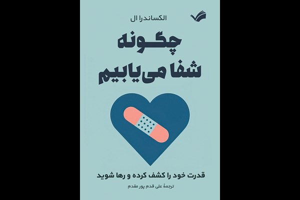 چگونه شفا می‌یابیم: قدرت خود را کشف کرده و رها شوید
